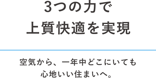 3つの力で上質快適を実現 空気から、一年中どこにいても心地いい住まいへ