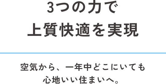 3つの力で上質快適を実現 空気から、一年中どこにいても心地いい住まいへ