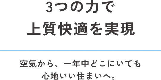 3つの力で上質快適を実現 空気から、一年中どこにいても心地いい住まいへ