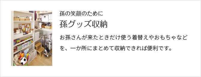 ＜イメージ＞孫の笑顔のために孫グッズ収納お孫さんが来たときだけ使う着替えやおもちゃなどを、一か所にまとめて収納できれば便利です。