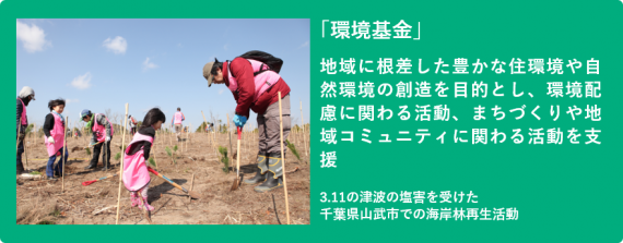 「環境基金」地域に根差した豊かな住環境や自然環境の創造を目的とし、環境配慮に関わる活動、まちづくりや地域コミュニティに関わる活動を支援