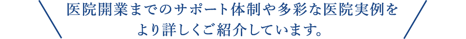 医院開業までのサポート体制や多彩な医院実例をより詳しくご紹介しています。