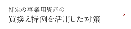 特定の事業用資産の買換え特例を活用した対策
