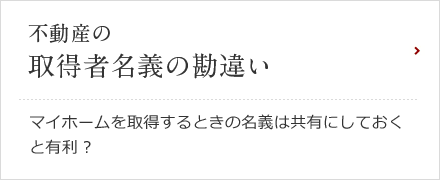 不動産の取得者名義の勘違い マイホームを取得するときの名義は共有にしておくと有利？