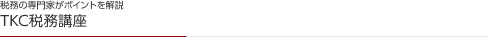 税務の専門家がポイントを解説 TKC税務講座