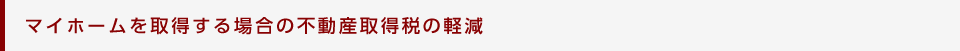 マイホームを取得する場合の不動産取得税の軽減