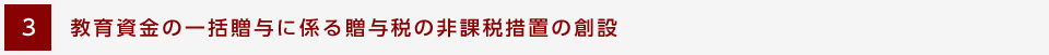 [3] 教育資金の一括贈与に係る贈与税の非課税措置の創設