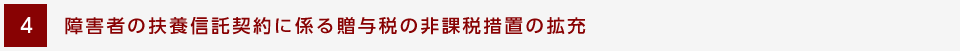 [4] 障害者の扶養信託契約に係る贈与税の非課税措置の拡充