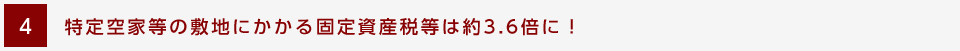 [4] 特定空家等の敷地にかかる固定資産税等は約3.6倍に！