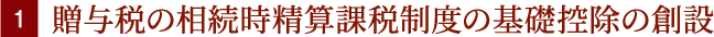 1.贈与税の相続時精算課税制度の基礎控除の創設