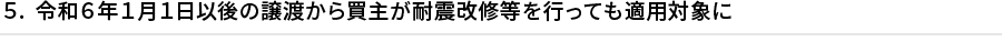 ５．令和6年1月1日以後の譲渡から買主が耐震改修等を行っても適用対象に