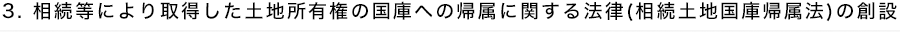 3.相続等により取得した土地所有権の国庫への帰属に関する法律（相続土地国庫帰属法）の創設
