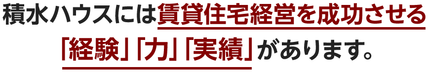 積水ハウスには賃貸住宅経営を成功させる「経験」「力」「実績」があります。