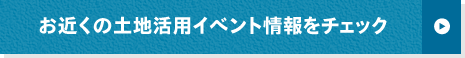 お近くの土地活用イベント情報をチェック