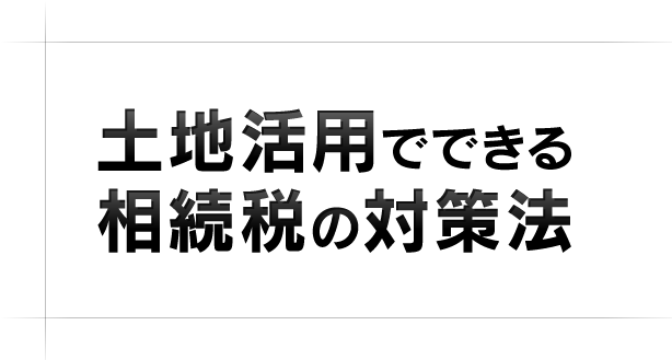 土地活用でできる相続税の対策法