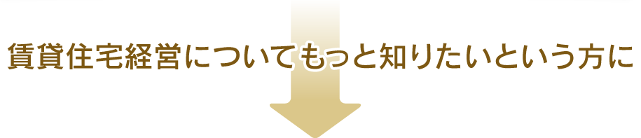 賃貸住宅経営についてもっと知りたいという方に