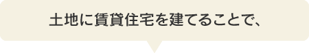 土地に賃貸住宅を建てることで、