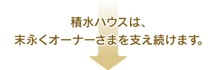 積水ハウスは、数十年先までオーナー様を支え続けます。