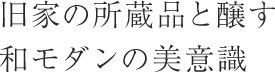 旧家の所蔵品と醸す和モダンの美意識