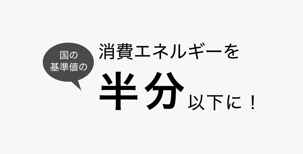 消費エネルギーを国の基準値の半分以下に！