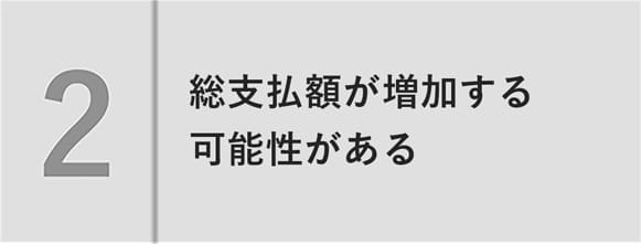 総支払額が増加する可能性がある