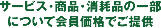 サービス・商品・消耗品の一部を会員価格でご提供