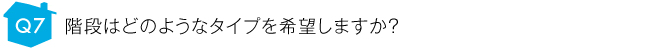 階段はどのようなタイプを希望しますか？