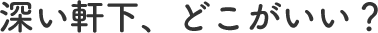 深い軒下、どこがいい？