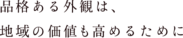 品格ある外観は、地域の価値も高めるために