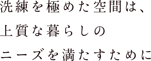 洗練を極めた空間は、上質な暮らしのニーズを満たすために